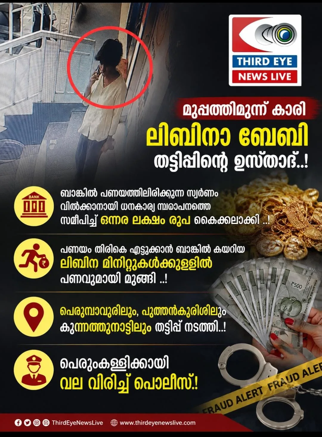 മുപ്പത്തിമൂന്ന് കാരി ലിബിനാ ബേബി തട്ടിപ്പിൻ്റെ ഉസ്താദ്; ബാങ്കിൽ പണയത്തിലിരിക്കുന്ന സ്വർണ്ണം വിൽക്കാനായി ധനകാര്യ സ്ഥാപനത്തെ സമീപിച്ച് ഒന്നര ലക്ഷം രൂപ കൈക്കലാക്കി; പണയ സ്വർണ്ണം തിരികെ എടുക്കാൻ ബാങ്കിൽ കയറിയ ലിബിന മിനിറ്റുകൾക്കുള്ളിൽ മുങ്ങി; പെരുമ്പാവൂരിലും, പുത്തൻകുരിശിലും സമാനമായ തട്ടിപ്പ് നടത്തിയതിന് ലിബിനയുടെ പേരിൽ കേസ്; ഫോട്ടോയിൽ കാണുന്ന യുവതിയെ കണ്ടാൽ തൊട്ടടുത്ത പൊലീസ് സ്റ്റേഷനിൽ അറിയിക്കുക